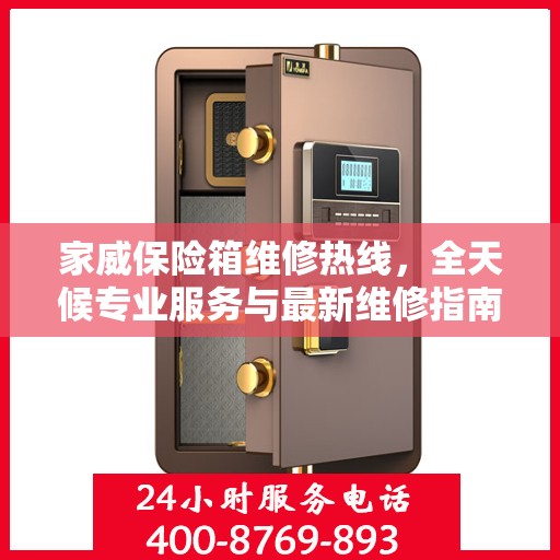 家威保险箱维修热线，全天候专业服务与最新维修指南