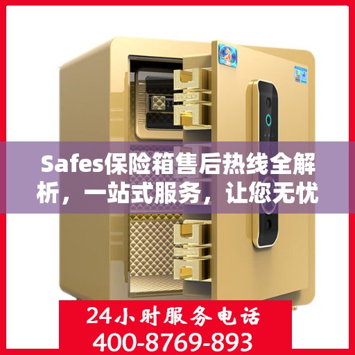 Safes保险箱售后热线全解析，一站式服务，让您无忧售后