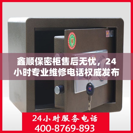 鑫顺保密柜售后无忧，24小时专业维修电话权威发布
