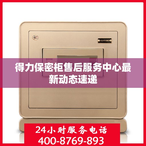 得力保密柜售后服务中心最新动态速递