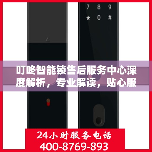 叮咚智能锁售后服务中心深度解析，专业解读，贴心服务