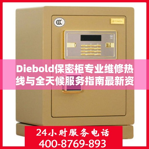 Diebold保密柜专业维修热线与全天候服务指南最新资讯