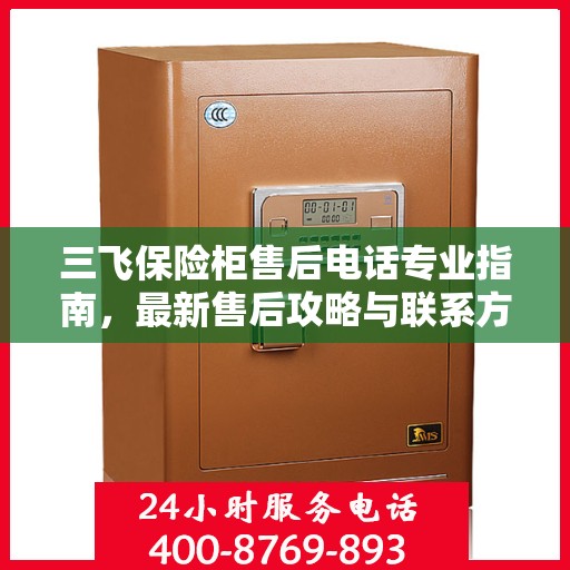 三飞保险柜售后电话专业指南，最新售后攻略与联系方式