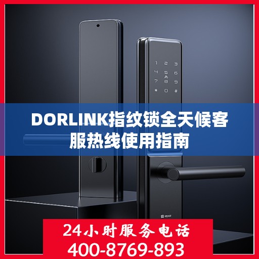 DORLINK指纹锁全天候客服热线使用指南