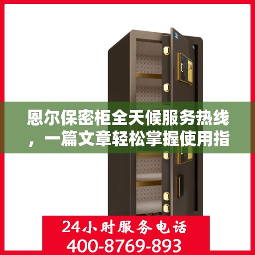 恩尔保密柜全天候服务热线，一篇文章轻松掌握使用指南与售后支持