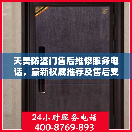 天美防盗门售后维修服务电话，最新权威推荐及售后支持详解