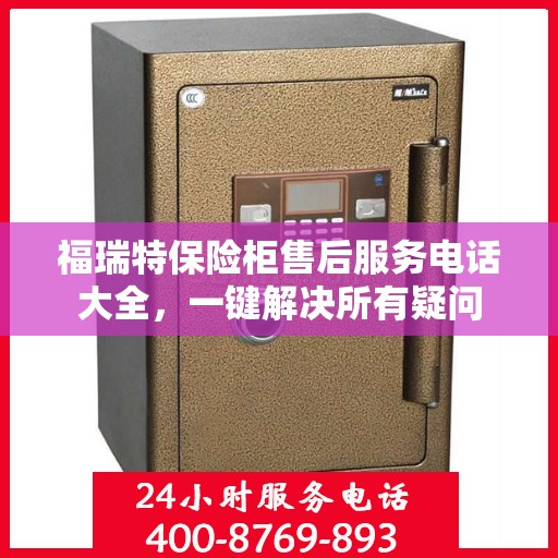 福瑞特保险柜售后服务电话大全，一键解决所有疑问