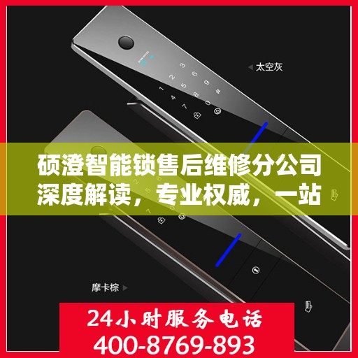 硕澄智能锁售后维修分公司深度解读，专业权威，一站式解决您的锁事烦恼