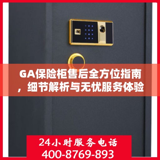 GA保险柜售后全方位指南，细节解析与无忧服务体验