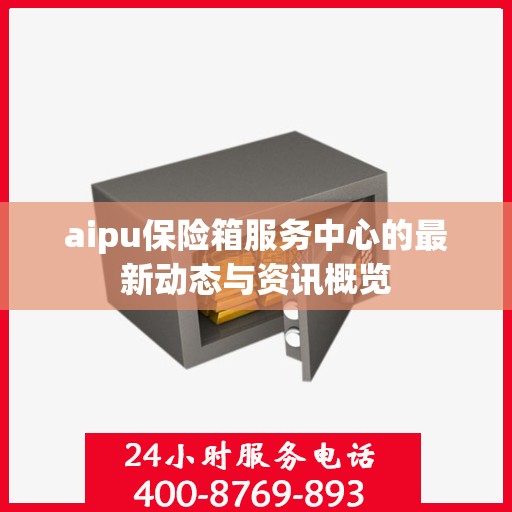 aipu保险箱服务中心的最新动态与资讯概览