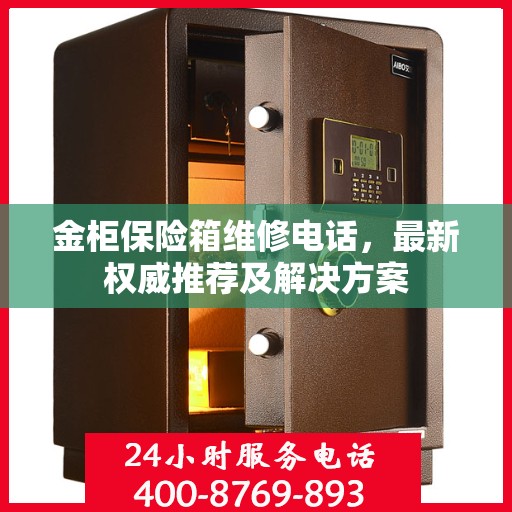 金柜保险箱维修电话，最新权威推荐及解决方案