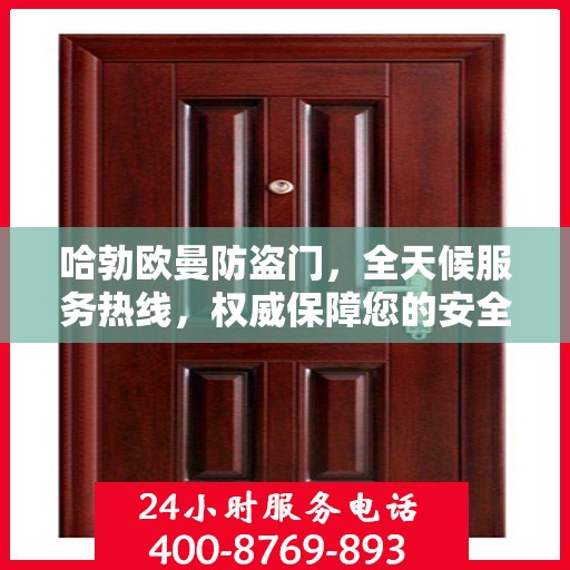 哈勃欧曼防盗门，全天候服务热线，权威保障您的安全之门