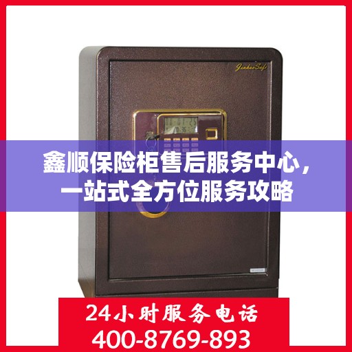 鑫顺保险柜售后服务中心，一站式全方位服务攻略