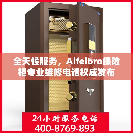 全天候服务，Aifeibro保险柜专业维修电话权威发布