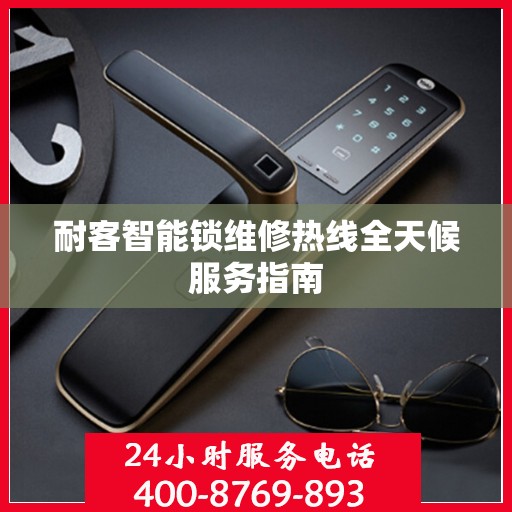 耐客智能锁维修热线全天候服务指南