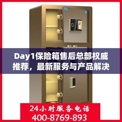 Day1保险箱售后总部权威推荐，最新服务与产品解决方案