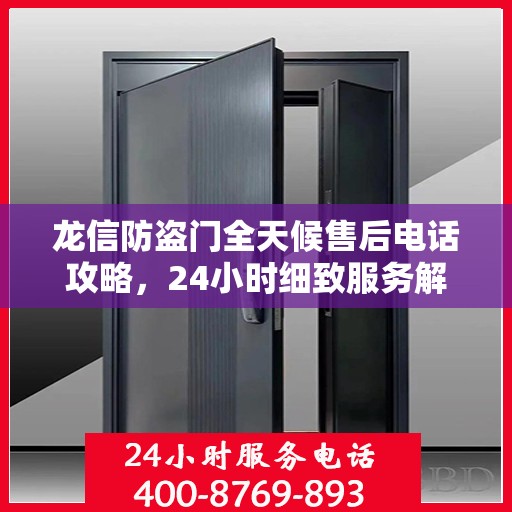 龙信防盗门全天候售后电话攻略，24小时细致服务解析