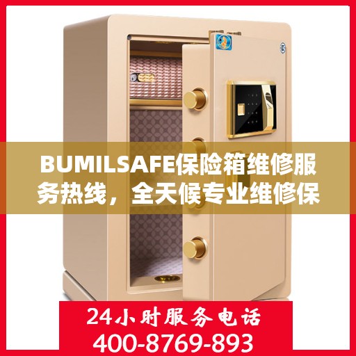 BUMILSAFE保险箱维修服务热线，全天候专业维修保障，权威维修信息随时在线解答