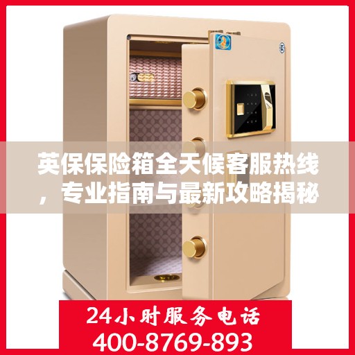 英保保险箱全天候客服热线，专业指南与最新攻略揭秘