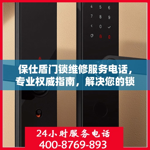 保仕盾门锁维修服务电话，专业权威指南，解决您的锁事无忧