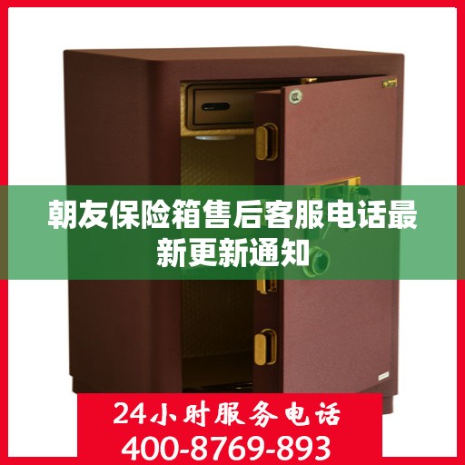 朝友保险箱售后客服电话最新更新通知