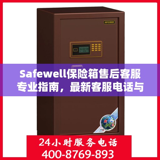 Safewell保险箱售后客服专业指南，最新客服电话与售后攻略