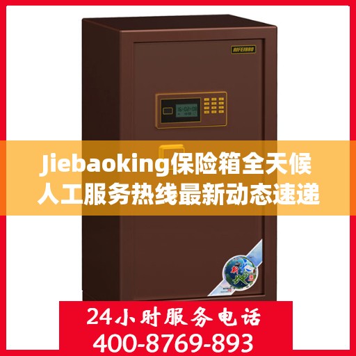 Jiebaoking保险箱全天候人工服务热线最新动态速递