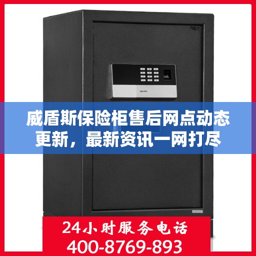 威盾斯保险柜售后网点动态更新，最新资讯一网打尽