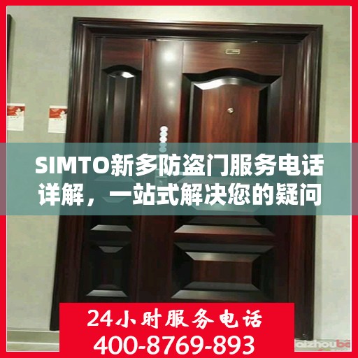 SIMTO新多防盗门服务电话详解，一站式解决您的疑问和需求