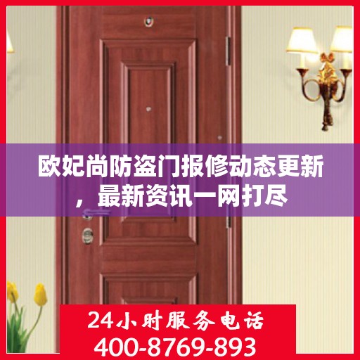 欧妃尚防盗门报修动态更新，最新资讯一网打尽