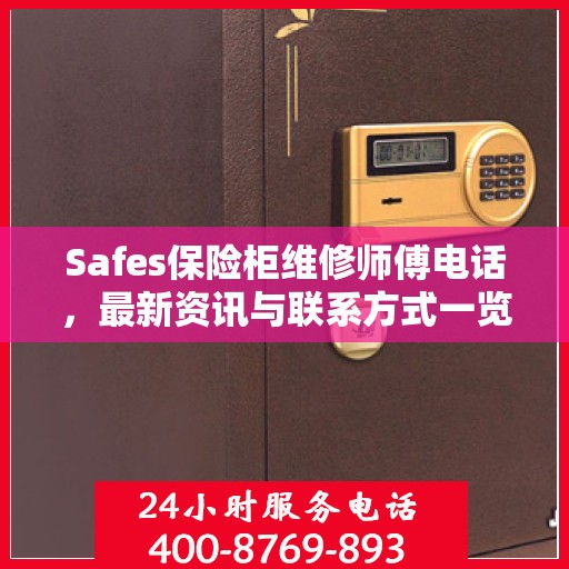 Safes保险柜维修师傅电话，最新资讯与联系方式一览