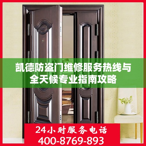 凯德防盗门维修服务热线与全天候专业指南攻略
