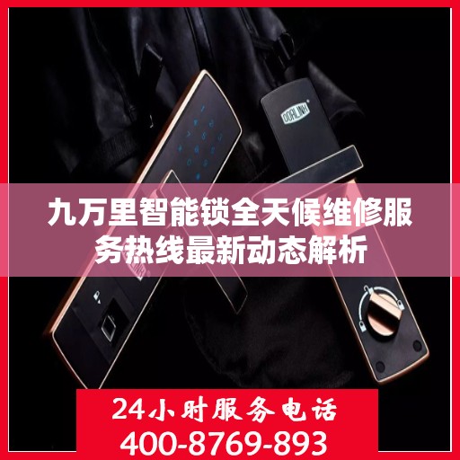 九万里智能锁全天候维修服务热线最新动态解析