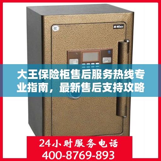 大王保险柜售后服务热线专业指南，最新售后支持攻略