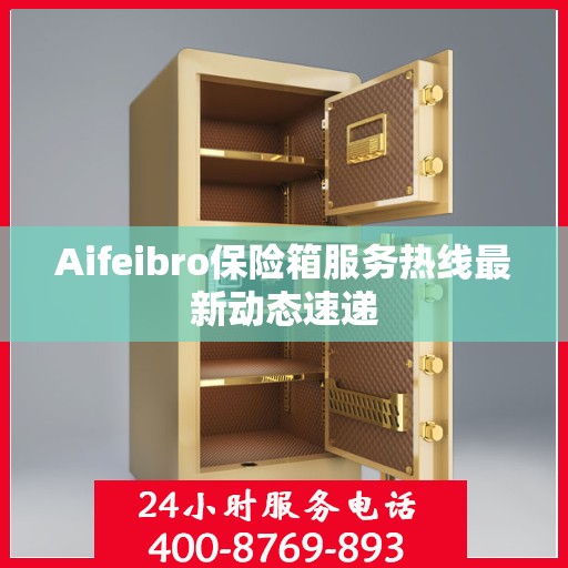 Aifeibro保险箱服务热线最新动态速递