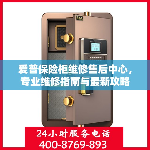 爱普保险柜维修售后中心，专业维修指南与最新攻略