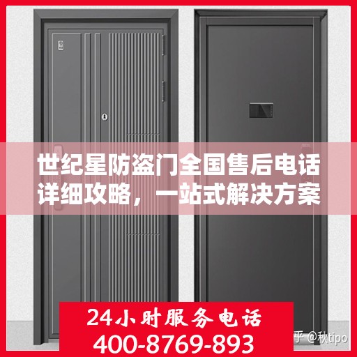 世纪星防盗门全国售后电话详细攻略，一站式解决方案与全方位服务体验