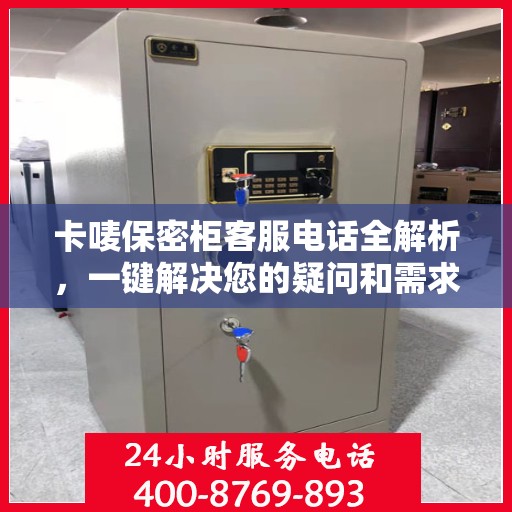 卡唛保密柜客服电话全解析，一键解决您的疑问和需求