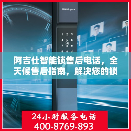 阿吉仕智能锁售后电话，全天候售后指南，解决您的锁事无忧！