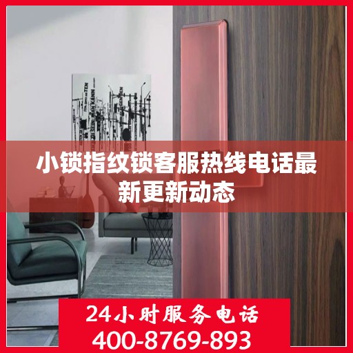小锁指纹锁客服热线电话最新更新动态
