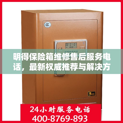明得保险箱维修售后服务电话，最新权威推荐与解决方案