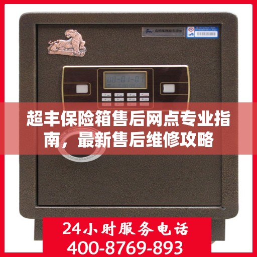 超丰保险箱售后网点专业指南，最新售后维修攻略