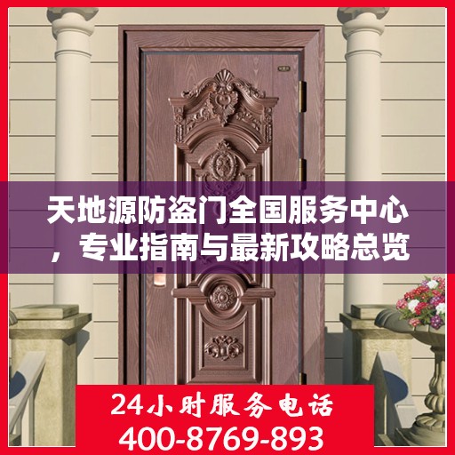 天地源防盗门全国服务中心，专业指南与最新攻略总览