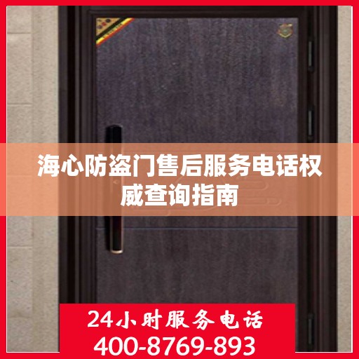 海心防盗门售后服务电话权威查询指南