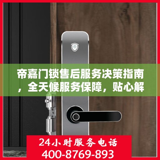 帝嘉门锁售后服务决策指南，全天候服务保障，贴心解决方案全解析