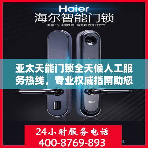 亚太天能门锁全天候人工服务热线，专业权威指南助您无忧解锁