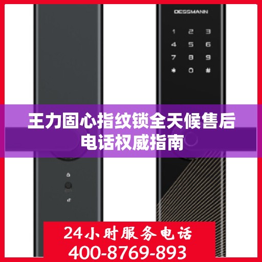 王力固心指纹锁全天候售后电话权威指南