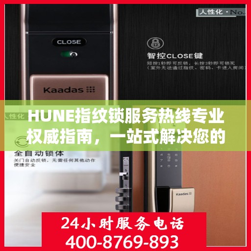 HUNE指纹锁服务热线专业权威指南，一站式解决您的锁具问题
