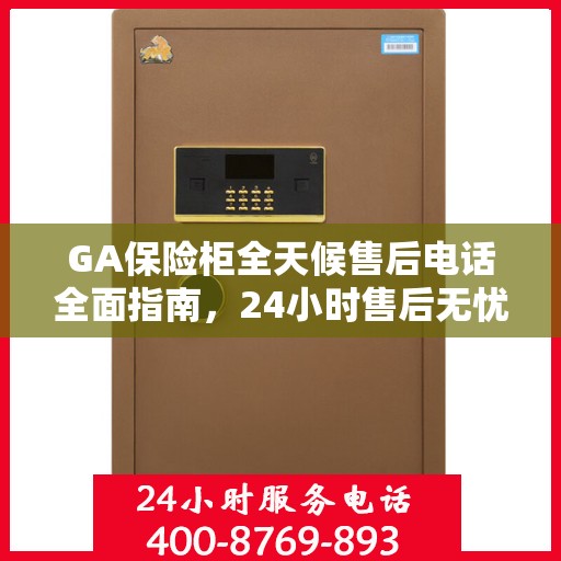 GA保险柜全天候售后电话全面指南，24小时售后无忧攻略