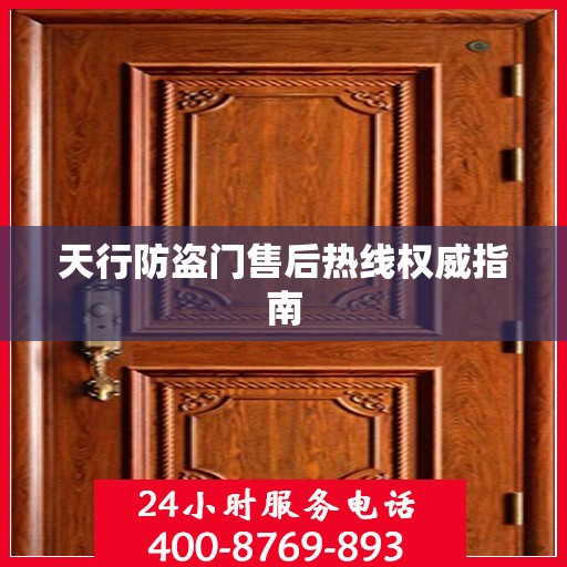 天行防盗门售后热线权威指南